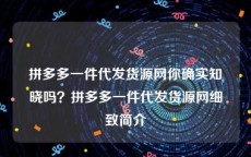 拼多多一件代发货源网你确实知晓吗？拼多多一件代发货源网细致简介
