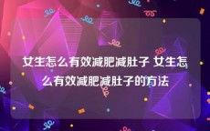 女生怎么有效减肥减肚子 女生怎么有效减肥减肚子的方法