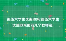 退伍大学生优惠政策(退伍大学生优惠政策能发几个教师证)