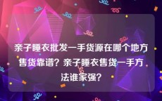亲子睡衣批发一手货源在哪个地方售货靠谱？亲子睡衣售货一手方法谁家强？