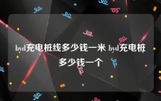 byd充电桩线多少钱一米 byd充电桩多少钱一个