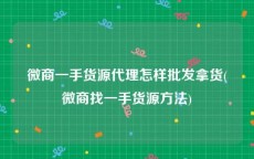 微商一手货源代理怎样批发拿货(微商找一手货源方法)