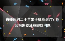 直播间的二手苹果手机能买吗？购买前需要注意哪些问题