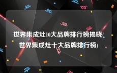 世界集成灶10大品牌排行榜揭晓(世界集成灶十大品牌排行榜)