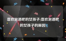 喜欢泡酒吧的女孩子(喜欢泡酒吧的女孩子的原因)