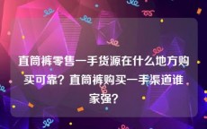 直筒裤零售一手货源在什么地方购买可靠？直筒裤购买一手渠道谁家强？