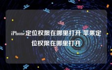 iPhone定位权限在哪里打开 苹果定位权限在哪里打开
