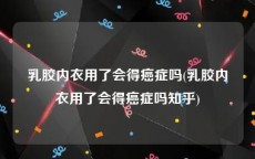 乳胶内衣用了会得癌症吗(乳胶内衣用了会得癌症吗知乎)