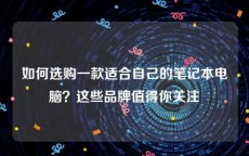 如何选购一款适合自己的笔记本电脑？这些品牌值得你关注