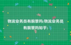 物流业务员有前景吗(物流业务员有前景吗知乎)