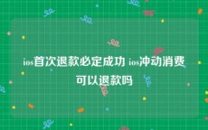 ios首次退款必定成功 ios冲动消费可以退款吗