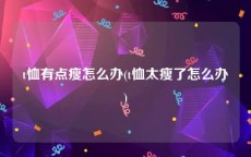 t恤有点瘦怎么办(t恤太瘦了怎么办)