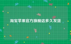 淘宝苹果官方旗舰店多久发货