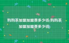 妈妈茶加盟加盟费多少钱(妈妈茶加盟加盟费多少钱)
