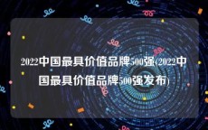 2022中国最具价值品牌500强(2022中国最具价值品牌500强发布)
