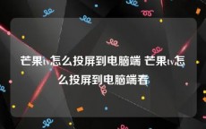芒果tv怎么投屏到电脑端 芒果tv怎么投屏到电脑端看