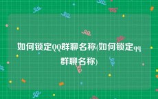 如何锁定QQ群聊名称(如何锁定qq群聊名称)