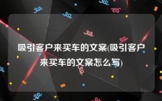 吸引客户来买车的文案(吸引客户来买车的文案怎么写)