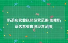 奶茶店营业执照经营范围(咖啡奶茶店营业执照经营范围)