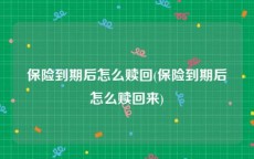保险到期后怎么赎回(保险到期后怎么赎回来)