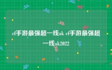 cf手游最强超一线ak cf手游最强超一线ak2022