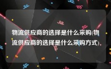 物流供应商的选择是什么采购(物流供应商的选择是什么采购方式)