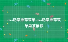 coco奶茶推荐菜单 coco奶茶推荐菜单果茶推荐