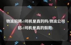 物流招聘c1司机是真的吗(物流公司招c1司机是真的假的)