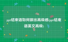 ppt结束语如何做出高级感(ppt结束语英文高级)