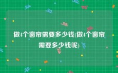 做4个窗帘需要多少钱(做4个窗帘需要多少钱呢)