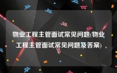 物业工程主管面试常见问题(物业工程主管面试常见问题及答案)