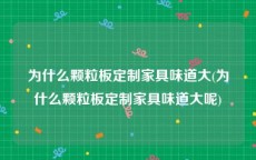 为什么颗粒板定制家具味道大(为什么颗粒板定制家具味道大呢)