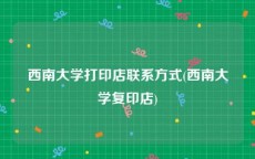 西南大学打印店联系方式(西南大学复印店)