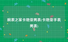 腕表之家卡地亚男表(卡地亚手表男表)