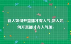 新人如何开直播才有人气(新人如何开直播才有人气呢)