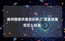 温州哪里卖童装的多(厂家拿货童装怎么联系)
