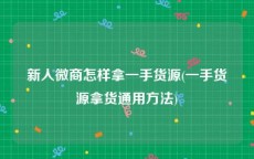 新人微商怎样拿一手货源(一手货源拿货通用方法)