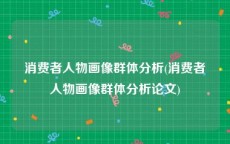 消费者人物画像群体分析(消费者人物画像群体分析论文)