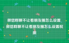 微信群聊不让看朋友圈怎么设置 微信群聊不让看朋友圈怎么设置权限