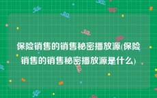 保险销售的销售秘密播放源(保险销售的销售秘密播放源是什么)