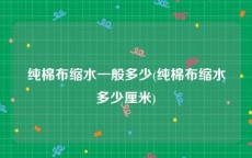 纯棉布缩水一般多少(纯棉布缩水多少厘米)