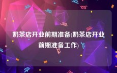 奶茶店开业前期准备(奶茶店开业前期准备工作)
