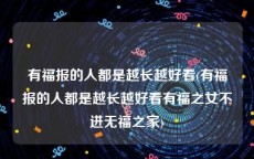 有福报的人都是越长越好看(有福报的人都是越长越好看有福之女不进无福之家)