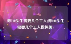 养100头牛需要几个工人(养100头牛需要几个工人做保姆)