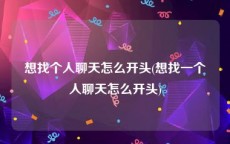 想找个人聊天怎么开头(想找一个人聊天怎么开头)