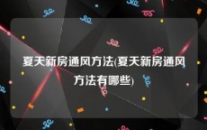 夏天新房通风方法(夏天新房通风方法有哪些)
