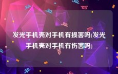 发光手机壳对手机有损害吗(发光手机壳对手机有伤害吗)