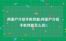 向客户介绍手机性能(向客户介绍手机性能怎么说)