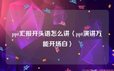 ppt汇报开头语怎么讲〈ppt演讲万能开场白〉