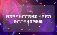 抖音官方推广广告投放(抖音官方推广广告投放的价格)